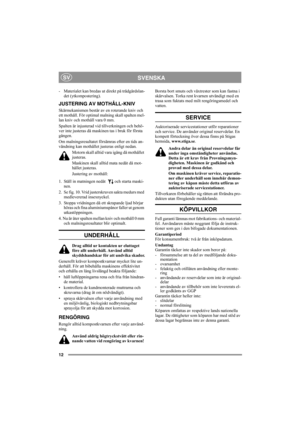 Page 1212
SVENSKASV
-  Materialet kan bredas ut direkt på trädgårdslan-
det (ytkompostering).
JUSTERING AV MOTHÅLL-KNIV
Skärmekanismen består av en roterande kniv och 
ett mothåll. För optimal malning skall spalten mel-
lan kniv och mothåll vara 0 mm.
Spalten är injusterad vid tillverkningen och behö-
ver inte justeras då maskinen tas i bruk för första 
gången.
Om malningsresultatet försämras efter en tids an-
vändning kan mothållet justeras enligt nedan.
Motorn skall alltid vara igång då mothållet 
justeras....