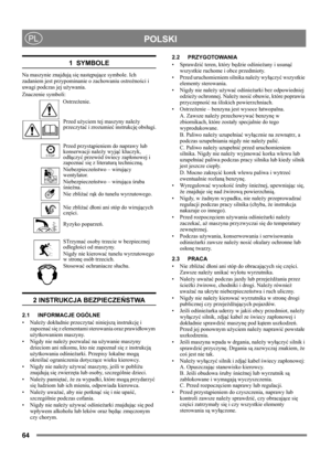 Page 6464
 POLSKIPL
1  SYMBOLE
Na maszynie znajdują się następujące symbole. Ich 
zadaniem jest przypominanie o zachowaniu ostrożności i 
uwagi podczas jej używania. 
Znaczenie symboli:
Ostrzeżenie.
Przed użyciem tej maszyny należy 
przeczytać i zrozumieć instrukcję obsługi.
Przed przystąpieniem do naprawy lub 
konserwacji należy wyjąć kluczyk, 
odłączyć przewód świecy zapłonowej i 
zapoznać się z literaturą techniczną.
Niebezpieczeństwo – wirujący 
wentylator.
Niebezpieczeństwo – wirująca śruba 
śnieżna.
Nie...