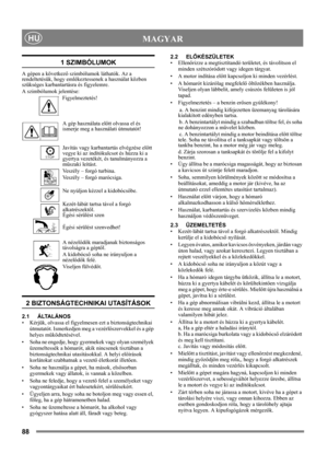 Page 8888
 MAGYARHU
1 SZIMBÓLUMOK
A gépen a következő szimbólumok láthatók. Az a 
rendeltetésük, hogy emlékeztessenek a használat közben 
szükséges karbantartásra és figyelemre. 
A szimbólumok jelentése:
Figyelmeztetés!
A gép használata előtt olvassa el és 
ismerje meg a használati útmutatót!
Javítás vagy karbantartás elvégzése előtt 
vegye ki az indítókulcsot és húzza ki a 
gyertya vezetékét, és tanulmányozza a 
műszaki leítást.
Veszély – forgó turbina.
Veszély – forgó marócsiga.
Ne nyúljon kézzel a...