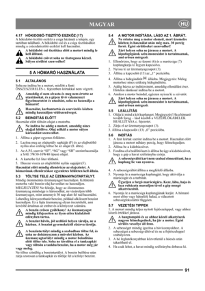 Page 9191
 MAGYARHU
4.17 HÓKIDOBÓ-TISZTÍTÓ ESZKÖZ (17)
A hókidobó-tisztító eszköz a csiga házának a tetején, egy 
tartóban található. A hókidobó cső és a csiga tisztításához 
mindig a csúszdatisztító eszközt kell használni.
A hókidobó cső tisztítása előtt a motort mindig le 
kell állítani.
A hókidobó csövet soha ne tisztogassa kézzel. 
Súlyos sérülést szenvedhet!
5 A HÓMARÓ HASZNÁLATA
5.1 ÁLTALÁNOS
Soha ne indítsa be a motort, mielőtt a fenti 
ÖSSZESZERELÉS c. fejezetben leírtakkal nem végzett. 
Ameddig el nem...