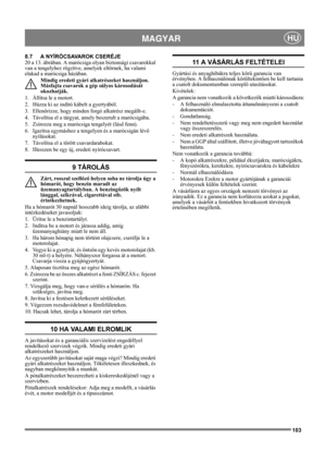 Page 103103
 MAGYARHU
8.7 A NYÍRÓCSAVAROK CSERÉJE
20 a 13. ábrában. A marócsiga olyan biztonsági csavarokkal 
van a tengelyhez rögzítve, amelyek eltörnek, ha valami 
elakad a marócsiga házában.
Mindig eredeti gyári alkatrészeket használjon. 
Másfajta csavarok a gép súlyos károsodását 
okozhatják.
1.  Állítsa le a motort.
2.  Húzza ki az indító kábelt a gyertyából.
3. Ellenőrizze, hogy minden forgó alkatrész megállt-e.
4.  Távolítsa el a tárgyat, amely beszerult a marócsigába.
5.  Zsírozza meg a marócsiga...