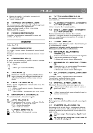 Page 6363
 ITALIANO IT
4.  Montare le rondelle (5) e i dadi di bloccaggio (6) 
all’esterno della flangia.
5.  Serrare correttamente 
3.6 CONTROLLO CAVI DI REGOLAZIONE
Può essere necessario regolare i cavi di regolazione prima di 
utilizzare lo spazzaneve per la prima volta.
Vedere la sezione REGOLAZIONE DE CAVI DI 
REGOLAZIONE di seguito.
3.7 PRESSIONE DEI PNEUMATICI
Controllare la pressione dei pneumatici. Pressione aria 
corretta: 1,0 – 1,2 bar.
4 COMANDI
Vedere figg. 7-11.
4.1 COMANDO DI ARRESTO (1)
Per...