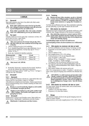 Page 2422
NORSKNO
5 BRUK
5.1 Generelt
Start aldri motoren uten først å ha utført alle tiltak under 
MONTERING ovenfor. 
Bruk aldri snøfreseren uten å ha lest og forstått 
den vedlagte bruksanvisningen samt alle advarsel- 
og anvisningsmerker på snøfreseren. 
Bruk alltid vernebriller eller visir under arbeidet 
samt ved vedlikehold og service på snøfreseren.
5.2 Før start
Enkelte snøfresere leveres uten olje i motorens veivhus. Ol-
jen til disse leveres i egen flaske.
Fyll olje på motoren før start.
 Ikke start...