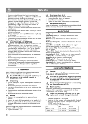 Page 3532
ENGLISHEN
• Do not overload the machine by driving it too fast.
• Take care when reversing. Look behind you before and 
during reversing to check for any obstacles.
• Never point the discharge chute towards bystanders. Do 
not allow anyone to stand in front of the machine. 
• Disengage the auger when the snow thrower is to be 
transported or is not in use Do not drive too fast on 
slippery surfaces when transporting.
• Only use accessories that are approved by the machine’s 
manufacturer.
• Never...