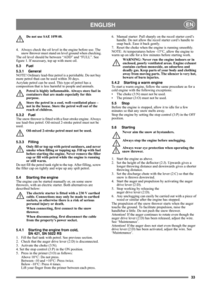 Page 3633
ENGLISHEN
Do not use SAE 10W40.
4.  Always check the oil level in the engine before use. The 
snow thrower must stand on level ground when checking.
The oil level should be between “ADD” and “FULL”. See 
figure 1. If necessary, top up with more oil. 
5.3 Fuel
5.3.1 General
NOTE! Ordinary lead-free petrol is a perishable. Do not buy 
more petrol than can be used within 30 days.
Acrylate petrol can be used. This type of petrol has a 
composition that is less harmful to people and animals.
Petrol is...