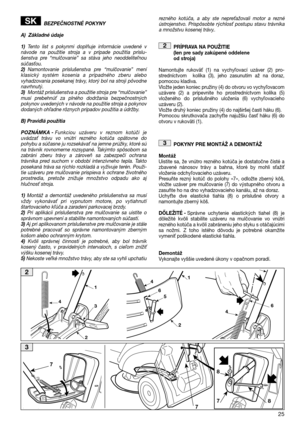 Page 2725
BEZPEČNOSTNÉ POKYNY 
A) Základné údaje
1) Tento list s pokynmi doplňuje informácie uvedené v návode na použitie stroja a v prípade použitia príslu-šenstva pre “mulčovanie” sa stáva jeho neoddelitenousúčasou.2) Namontovanie príslušenstva pre “mulčovanie” mení klasický systém kosenia a prípadného zberu alebovyhadzovania posekanej trávy, ktorý bol na stroji pôvodnenavrhnutý. 3) Montáž príslušenstva a použitie stroja pre “mulčovanie” musí prebehnú za plného dodržania bezpečnostnýchpokynov uvedených v...