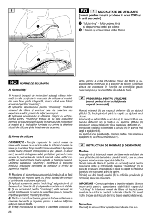 Page 2826
MODALITATE DE UTILIZARE (numai pentru mașini produse în anul 2003 șiîn anii succesivi) 
“Mulching” - Mărunţirea fină și depunerea ierbii pe câmpTăierea și colectarea ierbii tăiate
1RO
NORME DE SIGURANŢĂ 
A) Generalităţi
1) Această broșură de instrucţiuni adaugă câteva infor- maţii la cele conţinute în manualul de utilizare al mașinii,din care face parte integrantă, atunci când este folositaccesoriul pentru “mulching”.2) Aplicarea accesoriului pentru “mulching” modifică sistemul de tăiere și eventual...