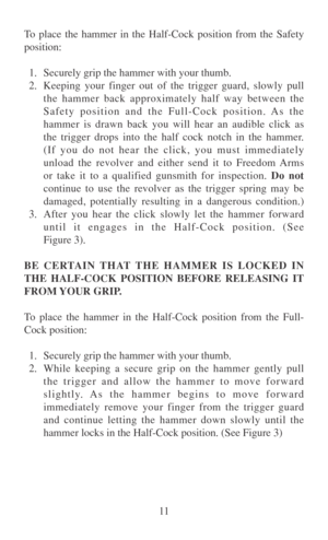 Page 1811 To place the hammer in the Half-Cock position from the Safety
position:
1. Securely grip the hammer with your thumb.
2.Keeping your finger out of the trigger guard, slowly pull
the hammer back approximately half way between the
Safety position and the Full-Cock position. As the
hammer is drawn back you will hear an audible click as
the trigger drops into the half cock notch in the hammer.
(If you do not hear the click, you must immediately
unload the revolver and either send it to Freedom Arms
or take...