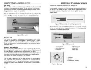 Page 713 The firing pin is retained by the firing pin retaining pin.
A cocking lever on the front end of the bolt head carrier can be swiveled to
the left and to the right for actuation by both left and right handed users. It
can also be locked in a 90°position to the left and right for use as a
forward assist.
Figure 7 Bolt assembly with recoil spring assembly
The recoil spring guide rod with the recoil spring is a separate unit and
fits into the bolt head carrier. Rearward movement of the bolt assembly
is...