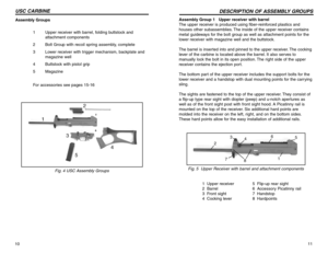 Page 611
DESCRIPTION OF ASSEMBLY GROUPS
10USC CARBINE
Assembly Group 1   Upper receiver with barrel 
The upper receiver is produced using fiber-reinforced plastics and
houses other subassemblies. The inside of the upper receiver contains
metal guideways for the bolt group as well as attachment points for the
lower receiver with magazine well and the buttstock.
The barrel is inserted into and pinned to the upper receiver. The cocking
lever of the carbine is located above the barrel. It also serves to
manually...