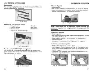 Page 917
HANDLING & OPERATION
16USC CARBINE ACCESSORIES
Filling the Magazine 
• Grasp magazine.
• Slide individual cartridges under the magazine lips one by one (Fig. 20).
• Repeat this process until the required number of cartridges has been
inserted or the magazine is full (maximum 10 rounds).
Fig. 17  Filling the magazineNOTE: Loading more than the prescribed number of rounds will
prevent the magazine from being inserted in the weapon with thebolt forward.
Emptying the Magazine 
•Grasp magazine.
•With your...