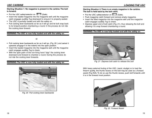 Page 1019
LOADING THE  USC
18USC CARBINE
Starting Situation 2: There is an empty magazine in the carbine.
The bolt is held back by the bolt catch.
•Put the USC safety/selector on  (Safe).
•Push magazine catch forward and remove empty magazine.
•Insert the filled magazine into the magazine well until the magazine
catch engages audibly. Tug to check.
•Depress upper end of bolt catch (Fig. 21), thus releasing the bolt and
allowing it to snap forward chambering a round.WARNING: The USC is now fully loaded and with...