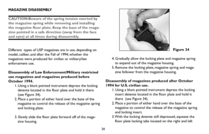 Page 3434
Figure 34
4. Gradually allow the locking plate and magazine spring
to expand out of the magazine housing.
5. Remove the locking plate, magazine spring and maga-
zine follower from the magazine housing.
Disassembly of magazines produced after October
1994 for U.S. civilian use.
1. Using a blunt pointed instrument depress the locking
insert detente located in the floor plate and hold it
there  (see Figure 34).
2. Place a portion of either hand over the base of the
magazine to control the release of the...