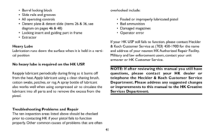 Page 4141
•  Barrel locking block
•  Slide rails and grooves
•  All operating controls
•  Detent plate & detent slide (items 26 & 36, see
diagram on pages 46 & 48)
•  Locking insert and guiding part in frame
•  Extractor
Heavy Lube
Lubrication runs down the surface when it is held in a verti-
cal position
No heavy lube is required on the HK USP.
Reapply lubricant periodically during firing as it burns off
from the heat. Apply lubricant using a clean shaving brush,
cotton swabs, patches, or rag. A spray bottle...