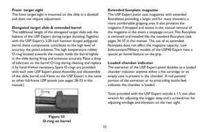Page 5353
Front  target sight
The front target sight is mounted on the slide in a dovetail
and does not require adjustment.
Elongated target slide & extended barrel 
The additional length of the elongated target slide aids the
balance of the USP Expert during target shooting. Together
with the USP Expert’s 5.20 inch hammer forged polygonal
barrel, these components contribute to the high level of
accuracy the pistol achieves. The high temperature rubber
O-ring located towards the muzzle holds the barrel tightly...