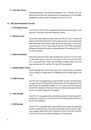 Page 66
6. VCO Shift Circuit
During transmission or the AIR band Reception (118 ~ 136 MHz), the VCO
shift circuit turns ON Q138, change control the capacitance of L123 and safely
oscillates the VCO by means of H signal from pin 16 of IC116.)
4) CPU and Peripheral Circuits
1. LCD Display Circuit
The CPU turns ON the LCD via segment and common terminals with 1/4 the
duty and 1/3 the bias, at the frame frequency is 64Hz.
2. Dimmer Circuit
The dimmer circuit makes the output of pin 13 of CPU (IC1) into “H” level...