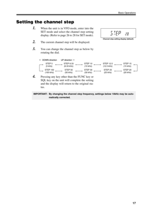 Page 2017
Basic Operations
Setting the channel step
1.When the unit is in VFO mode, enter into the
SET mode and select the channel step setting
display. (Refer to page 26 to 28 for SET mode).
2.The current channel step will be displayed.
3.You can change the channel step as below by
rotating the dial.
4.Pressing any key other than the FUNC key or
SQL key on the unit will complete the setting
and the display will return to the original sta-
tus.
Channel step setting display (default)
STEP 5
(5 kHz)
STEP 50
(50...