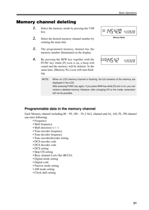 Page 2421
Basic Operations
Programmable data in the memory channel
Each Memory channel including 00 – 99, 100 – 39, CALL channel and AL, AH, PL, PH channel
can store following:
• Frequency
• Shift frequency
• Shift direction (+ / -)
• Tone encoder frequency
• Tone decoder frequency
• Tone encoder/decoder setting
• DCS encoder code
• DCS decoder code
• DCS setting
• Skip CH setting
• Busy channel Lock Out (BCLO)
• Digital mode setting
• Digital code
• Narrow mode setting
• AM mode setting
• Clock shift setting...