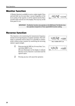 Page 2724
Basic Operations
IMPORTANT: The Monitor function only operates on the MAIN band. The Monitor func-
tion operates irrespective of Tone squelch/DCS function setting.
Reverse function
This function is for monitoring the transmission frequency
instead of receiving frequency in repeater operation. This tech-
nique is commonly used to check if it is possible to commu-
nicate without using a repeater by monitoring the accessing
station’s signal strength.
When -5.000MHz SHIFT is set
1.Keep pressing the SQL...