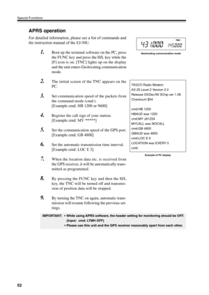 Page 5552
Special Functions
APRS operation
For detailed information, please see a list of commands and
the instruction manual of the EJ-50U.
1.Boot up the terminal software on the PC, press
the FUNC key and press the H/L key while the
[F] icon is on. [TNC] lights up on the display
and the unit enters Geolocating communication
mode.
2.The initial screen of the TNC appears on the
PC.
3.Set communication speed of the packets from
the command mode (cmd:).
[Example cmd: HB 1200 or 9600]
4.Register the call sign of...