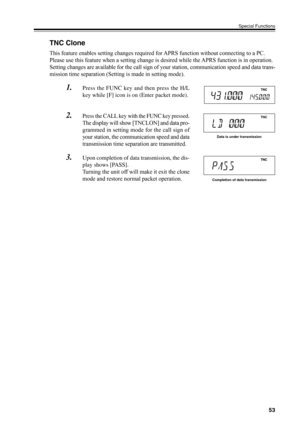 Page 5653
Special Functions
TNC Clone
This feature enables setting changes required for APRS function without connecting to a PC.
Please use this feature when a setting change is desired while the APRS function is in operation.
Setting changes are available for the call sign of your station, communication speed and data trans-
mission time separation (Setting is made in setting mode).
1.Press the FUNC key and then press the H/L
key while [F] icon is on (Enter packet mode).
2.Press the CALL key with the FUNC key...