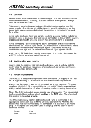 Page 8AR3030 operating manual
8
4-1 Location
Do not use or leave the receiver in direct sunlight.  It is best to avoid locations
where excessive heat,  humidity,  dust and vibration are expected.  Always
treat the receiver with care.
Take care to avoid spillage or leakage of liquids into the receiver and AC
power supply.  Special care should be taken to avoid liquid entering via the
power jack.  Always remove batteries if the receiver is not going to be used
for a while.
Avoid static discharge from wire...
