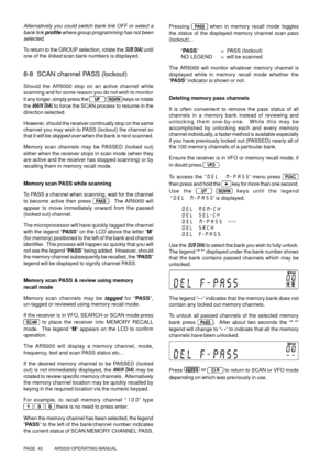 Page 40PAGE  40          AR5000 OPERATING MANUAL
Alternatively you could switch bank link OFF or select a
bank link profile where group programming has not been
selected.
To return to the GROUP selection, rotate the SUB DIAL until
one of the 
linked scan bank numbers is displayed.
8-8  SCAN channel PASS (lockout)
Should the AR5000 stop on an active channel while
scanning and for some reason you do not wish to monitor
it any longer, simply press the 
  
keys or rotate
the MAIN DIAL to force the SCAN process to...