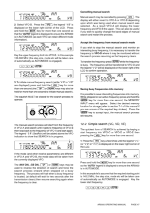 Page 47AR5000 OPERATING MANUAL          PAGE 47
2  Select VFO-B.  Press the , the legend “VB” is
displayed on the lower right corner of the LCD.  Press
and hold the 
 
key for more than one second so
that the “AUTO” legend is displayed to ensure the AR5000
is in AUTOMODE (as each VFO can retain different mode
information).
Key the upper frequency limit into VFO-B.  In this example
136.000 MHz (the step size, mode etc will be taken care
of automatically as AUTOMODE is engaged).
   
3  To initiate manual...