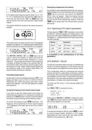 Page 48PAGE  48          AR5000 OPERATING MANUAL
2  To initiate simple frequency search (while “VC” or “VD”
or “VE” is displayed) press and hold the 
 
key for
more than one second (the 
 
or  
keys may
also be held for more than one second to initiate simple
search).
The squelch MUST be closed for the search process to
operate.
The simple search process will start from the displayed
frequency, the legend “SR” (SeaRch) will be added above
the VFO indication to show that SEARCH is in progress.
The MAIN DIAL, SUB...