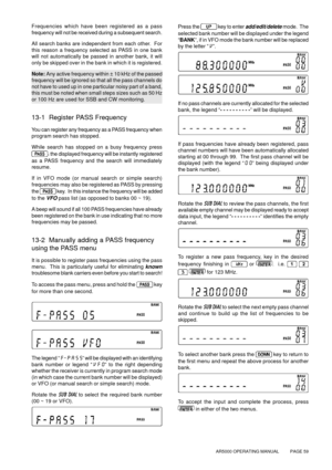 Page 59AR5000 OPERATING MANUAL          PAGE 59
Frequencies which have been registered as a pass
frequency will not be received during a subsequent search.
All search banks are independent from each other.  For
this reason a frequency selected as PASS in one bank
will not automatically be passed in another bank, it will
only be skipped over in the bank in which it is registered.
Note: Any active frequency within ± 10 kHz of the passed
frequency will be ignored so that all the pass channels do
not have to used...