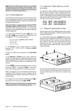 Page 68PAGE  68          AR5000 OPERATING MANUAL
Note: When the CTCSS search is active it is not possible
to toggle the frequency display and text display.  If the
optional CT5000 board is not fitted the above procedure
will result in no audio being produced.
16-4  CTCSS SQUELCH
The CTCSS tone squelch facility assumes that you either
know the frequency required or you have already used
the CTCSS SEARCH facility to identify the required tones
for specific transmissions.
When this facility is engaged only the...