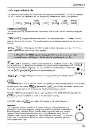 Page 1515
1-5-3  Important controls
The bottom row of seven keys are fundamental in the operation of the AR8600.  The  SCAN, SEARCH
and VFO functions are actioned via this set of keys along with the FUNC and CLEAR operations.
FUNCTION KEY 
The function (shift) key (located on the left hand side) is used to select the second function of keypad
facilities.
  to toggle the function status on/off.  A solid reverse legend LCD “FUNC” indicates
when function shift is in operation.  The function status is terminated...