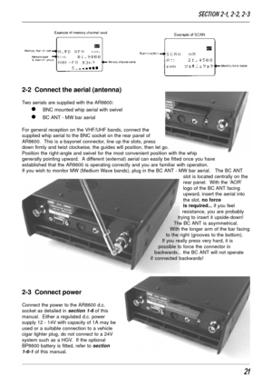 Page 2121
   
2-2  Connect the aerial (antenna)
Two aerials are supplied with the AR8600:
l BNC mounted whip aerial with swivel
l BC ANT - MW bar aerial
For general reception on the VHF/UHF bands, connect the
supplied whip aerial to the BNC socket on the rear panel of
AR8600.  This is a bayonet connector, line up the slots, press
down firmly and twist clockwise, the guides will position, then let go.
Position the right-angle and swivel for the most convenient position with the whip
generally pointing upward.  A...