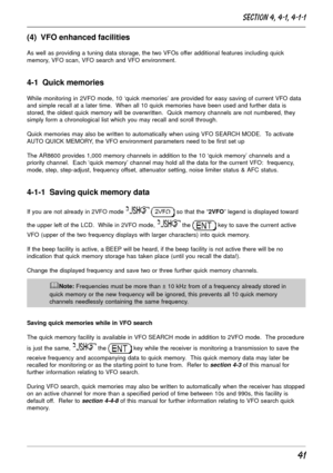 Page 4141
(4)  VFO enhanced facilities
As well as providing a tuning data storage, the two VFOs offer additional features including quick
memory, VFO scan, VFO search and VFO environment.
4-1  Quick memories
While monitoring in 2VFO mode, 10 ‘quick memories’ are provided for easy saving of current VFO data
and simple recall at a later time.  When all 10 quick memories have been used and further data is
stored, the oldest quick memory will be overwritten.  Quick memory channels are not numbered, they
simply form...