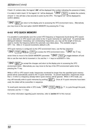 Page 5050
Section 4-4-7, 4-4-8
If bank “J” contains data, the legend “J00” will be displayed (the number indicating the presence of data),
if no data is held in bank “J” the legend “J--“ will be displayed.  
   to delete the contents
of bank “J”, this will take a few seconds to action by the CPU.  The legend “J--“ will be displayed to
confirm deletion.
  to return to the display prior to accessing the VFO environment menu.  Alternatively
you may move to the next option (QUICK MEMORY) by pressing the 
ò key....