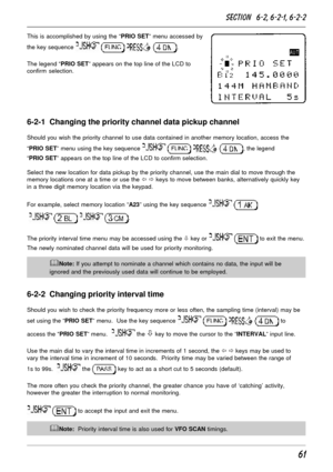 Page 1161
This is accomplished by using the “PRIO SET” menu accessed by
the key sequence 
   .
The legend “PRIO SET” appears on the top line of the LCD to
confirm selection.
6-2-1  Changing the priority channel data pickup channel
Should you wish the priority channel to use data contained in another memory location, access the
“PRIO SET” menu using the key sequence 
   , the legend
“PRIO SET” appears on the top line of the LCD to confirm selection.
Select the new location for data pickup by the priority...
