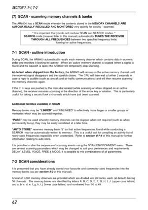 Page 1262
(7)  SCAN - scanning memory channels & banks
The AR8600 has a SCAN mode whereby the contents stored in the MEMORY CHANNELS ARE
AUTOMATICALLY RECALLED AND MONITORED very quickly for activity - scanned.
* It is important that you do not confuse SCAN and SEARCH modes. *
SEARCH mode (covered later in this manual) automatically TUNES THE RECEIVER
THROUGH ALL FREQUENCIES between two specified frequency limits
looking for active frequencies.
7-1  SCAN - outline introduction
During SCAN, the AR8600...