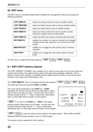 Page 3888
(9)  EDIT menu
The EDIT menu is a powerful feature which simplifies the management of data and provides the
following operations:
COPY MEM-CHloads one memory channel to save to another location
COPY MEM-BNKloads one whole memory bank to save to another location
COPY SEARCHloads one search bank to save to another location
MOVE MEM-CHloads one memory channel to save to another location
leaving the original memory location blank
SWAP MEM-CHswaps the data of two memory channels with each other
EDIT...