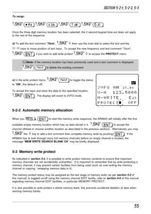 Page 555
To recap:
       
Once the three digit memory location has been selected, the 2 second keypad time-out does not apply
to the rest of the sequence.
d) To add the text comment “70cm”,  ò then use the main dial to select the text and the
ï ð keys to move position of text input.  To accept the new frequency and text comment “70cm”,
 , if you wish to add write protect  ò to access the PROTECT menu.
&Note: If the memory location has been previously used and a text comment is displayed,
   to delete the...