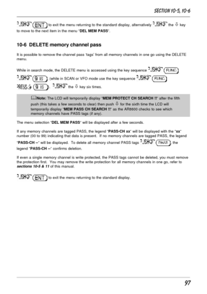 Page 4797
  to exit the menu returning to the standard display, alternatively  the ò key
to move to the next item in the menu “DEL MEM PASS”.
10-6  DELETE memory channel pass
It is possible to remove the channel pass ‘tags’ from all memory channels in one go using the DELETE
menu.
While in search mode, the DELETE menu is accessed using the key sequence 
 
 , (while in SCAN or VFO mode use the key sequence  
 ).   the ò key six times.
&Note: The LCD will temporarily display “MEM PROTECT CH SEARCH !!” after the...