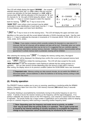 Page 959
The LCD will initially display the legend “M-BANK” , the currently
selected memory bank ‘pair’ (i.e. D/d or A/a or C/c etc) and the
current size allocation for the bank displayed i.e. A:50  a:50 for
memory bank “A/a” with the allocation of 50 channels for “A” and
50 channels for “a”, this split of 50/50 being the default.  Use the
main dial, ï ð keys or numeric keypad to select the required
bank for resizing.  
 the ò key to move to the
“BANK TEXT” menu where a text comment may be added
(optionally)...