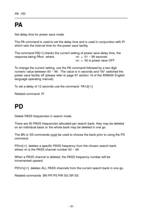 Page 30- 30 -
PA
Set delay time for power save mode.
The PA command is used to set the delay time and is used in conjunction with PI
which sets the interval time for the power save facility.
The command PA[ï] checks the current setting of power save delay time, the
response being PAnn  where nn  =  01 ~ 99 seconds
nn  =  00 is power save OFF
To change the current setting, use the PA command followed by a two digit
numeric value between 00 ~ 99.  The value is in seconds and “00” switched the
power save facility...