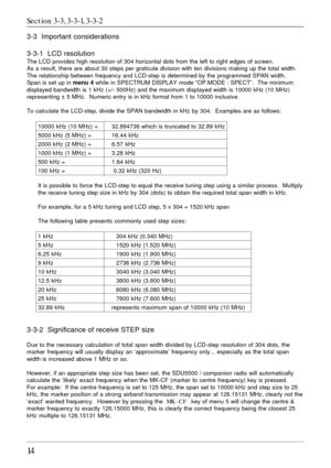 Page 1414
3-3  Important considerations
3-3-1  LCD resolution
The LCD provides high resolution of 304 horizontal dots from the left to right edges of screen.
As a result, there are about 30 steps per graticule division with ten divisions making up the total width.
The relationship between frequency and LCD-step is determined by the programmed SPAN width.
Span is set up in menu 4 while in SPECTRUM DISPLAY mode “OP.MODE : SPECT”.  The minimum
displayed bandwidth is 1 kHz (+/- 500Hz) and the maximum displayed...