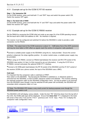 Page 2020
4-3-1  Example set-up for the ICOM IC-R7100 receiver
Step 1. For transceive ON
On the ICOM receiver, press and hold both “3” and “ENT” keys and switch the power switch ON.
Switch the receiver OFF again.
Step 2. For baud rate of 9600
On the ICOM receiver, press and hold both the “5” and “ENT” keys and switch the power switch ON.
Switch the receiver OFF again.
4-3-2  Example set-up for the ICOM IC-R8500 receiver
Set the R8500 by accessing the ICOM initial set mode as per page 30 of the ICOM operating...