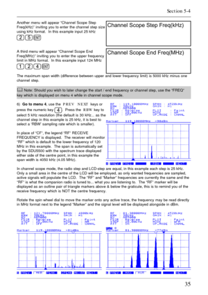 Page 3535
Another menu will appear “Channel Scope Step
Freq(kHz)” inviting you to enter the channel step size
using kHz format.  In this example input 25 kHz
  
A third menu will appear “Channel Scope End
Freq(MHz)” inviting you to enter the upper frequency
limit in MHz format.  In this example input 124 MHz
   
The maximum span width (difference between upper and lower frequency limit) is 5000 kHz minus one
channel step.
& Note: Should you wish to later change the start / end frequency or channel step, use the...