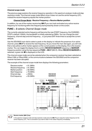 Page 2121
Channel scope mode
The previous page explains the receive frequency operation in the spectrum analyser mode and step
resolution mode. The channel scope mode differs since it does not use the centre frequency (CF),
instead the receive frequency equals the marker position:
Channel Scope Mode - Receive Frequency = Receive Marker position
In addition, by use of the marker receive key MK.F you can track and select any active receive
frequency for monitoring within the frequency band presently shown on the...