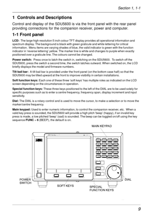 Page 99
1  Controls and Descriptions
Control and display of the SDU5600 is via the front panel with the rear panel
providing connections for the companion receiver, power and computer.
1-1 Front panel
LCD:  The large high resolution 5 inch colour TFT display provides all operational information and
spectrum display. The background is black with green graticule and white lettering for critical
information.  Menu items are varying shades of blue, the valid indicator is green with the function
indicator in...