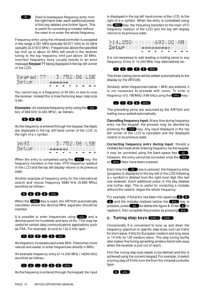 Page 16PAGE  16          AR7030 OPERATING MANUAL
Used to backspace frequency entry from
the right hand side, each additional press
of this key deletes one further figure. This
is useful for correcting a mistake without
the need to re-enter the whole frequency.
Frequency entry using the infrared controller is accepted
in the range 0.051 MHz (actually 50.977 kHz) to 32 MHz
(actually 32.01672 MHz). Frequencies above the specified
top limit up to about 44 MHz will result in the receiver
tuning to the top frequency...