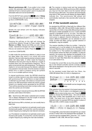 Page 19AR7030 OPERATING MANUAL          PAGE 19
Manual synchronous AM : If you prefer to be in total
control, the automatic synchronous AM system may be
switched off and a manual system used in its place with
selectable wide and narrow bandwidths.
From the SETUP menu (press the 
 button if Setup
is not displayed above the spin-wheel) choose 
 to
go the to CONFIGURE menu.
Rotate the spin-wheel until the display indicates
Sync detector:
Pressing the soft-key on the right will change the
synchronous detector...