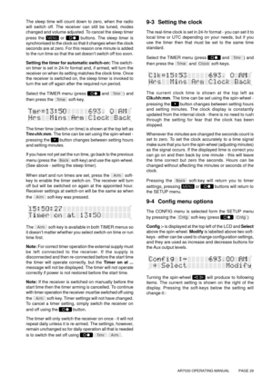 Page 29AR7030 OPERATING MANUAL          PAGE 29
The sleep time will count down to zero, when the radio
will switch off. The receiver can still be tuned, modes
changed and volume adjusted. To cancel the sleep timer
press the 
 or  buttons. The sleep timer is
synchronised to the clock so that it changes when the clock
seconds are at zero. For this reason one minute is added
to the run time so that the set doesn’t switch off too soon.
Setting the timer for automatic switch-on: The switch-
on timer is set in 24-hr...